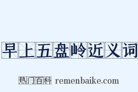 早上五盘岭近义词是什么意思的图片